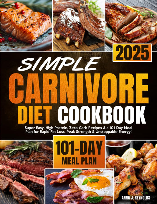 Simple Carnivore Diet Cookbook: Super Easy, High-Protein, Zero-Carb Recipes & a 101-Day Meal Plan for Rapid Fat Loss, Peak Strength & Unstoppable Energy! - 5736
