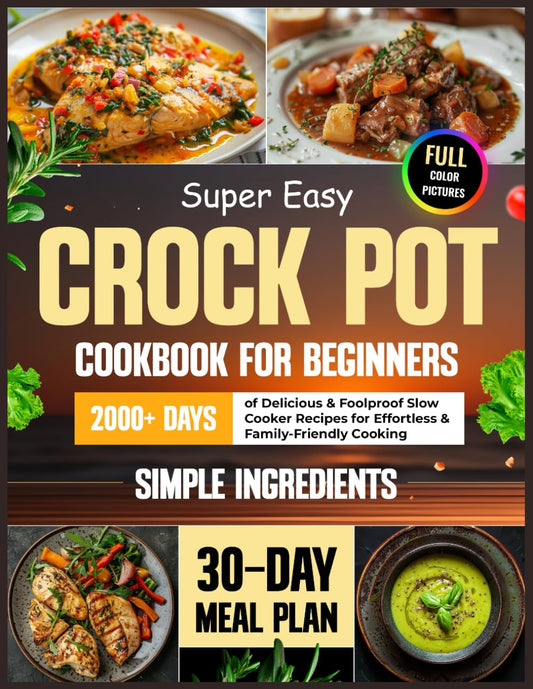 Super Easy Crock Pot Cookbook for Beginners: 2000+ Days of Delicious & Foolproof Slow Cooker Recipes with Simple Ingredients | Includes a 30-Day Meal Plan for Effortless & Family-Friendly Cooking