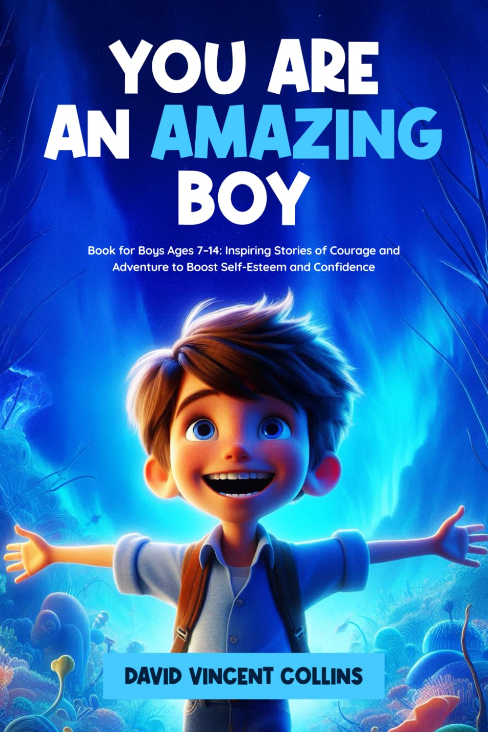 YOU ARE AN AMAZING BOY: Book for Boys Ages 7–14: Inspiring Stories of Courage and Adventure to Boost Self-Esteem and Confidence
