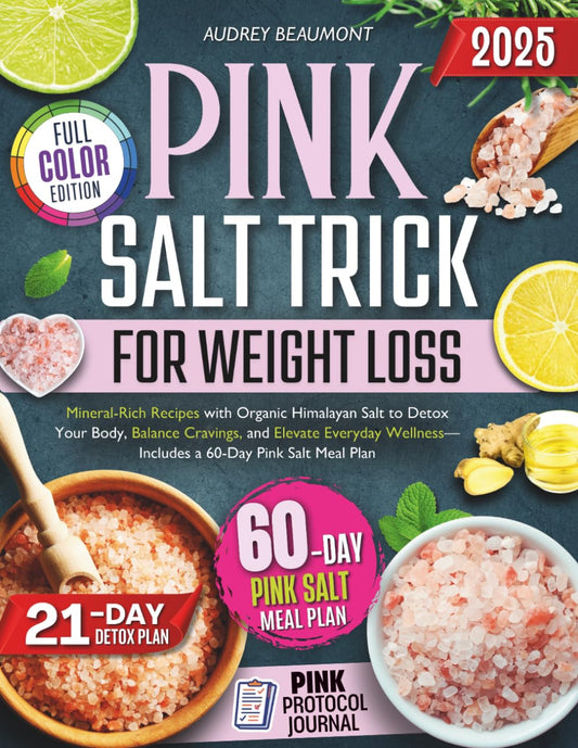 Pink Salt Trick for Weight Loss 2025: Mineral-Rich Recipes with Organic Himalayan Salt to Detox Your Body, Balance Cravings, and Elevate Everyday Wellness—Includes a 60-Day Pink Salt Meal Plan