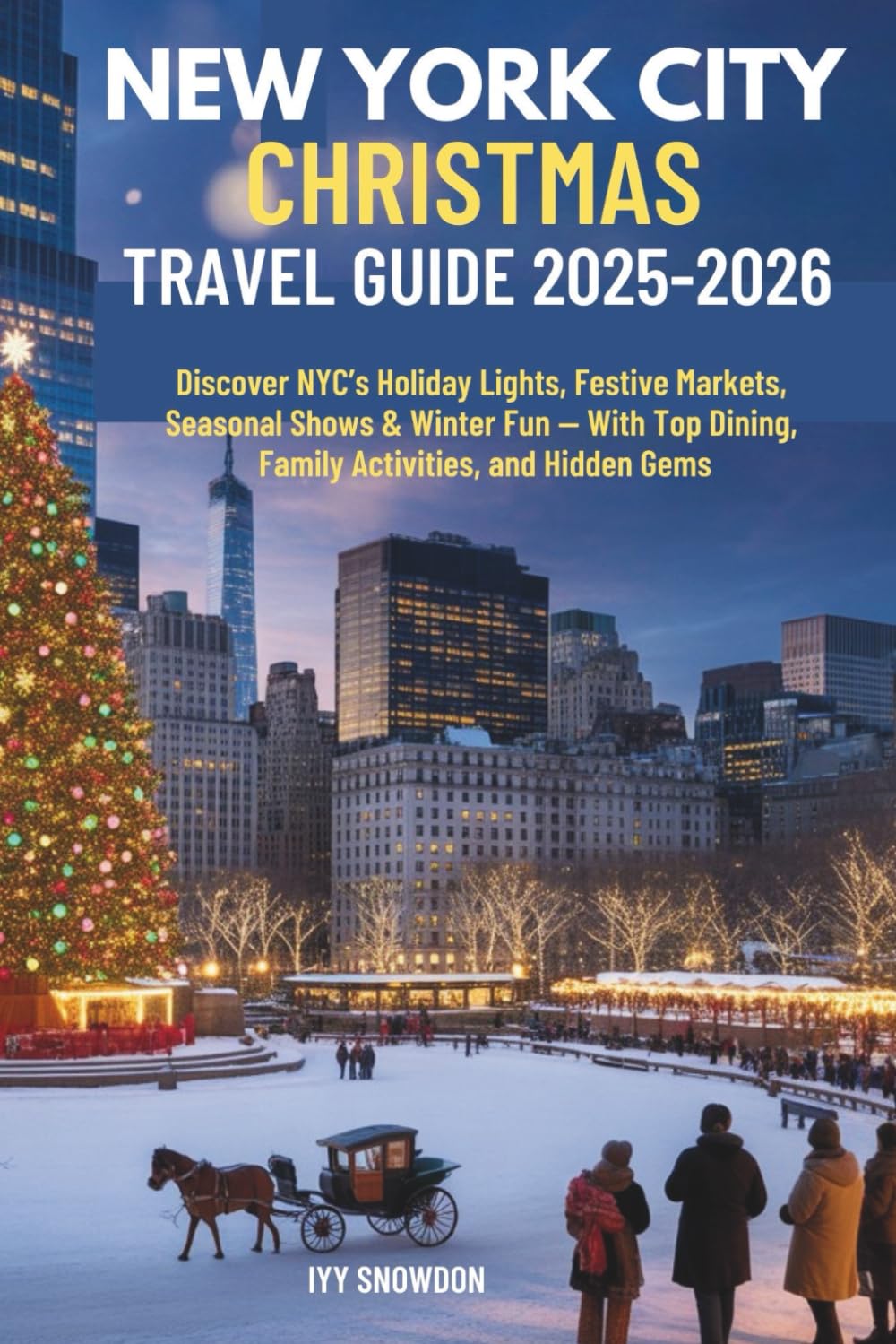 NEW YORK CITY CHRISTMAS TRAVEL GUIDE 2025-2026: Discover NYC’s Holiday Lights, Festive Markets, Seasonal Shows & Winter Fun — With Top Dining, Family Activities, and Hidden Gems
