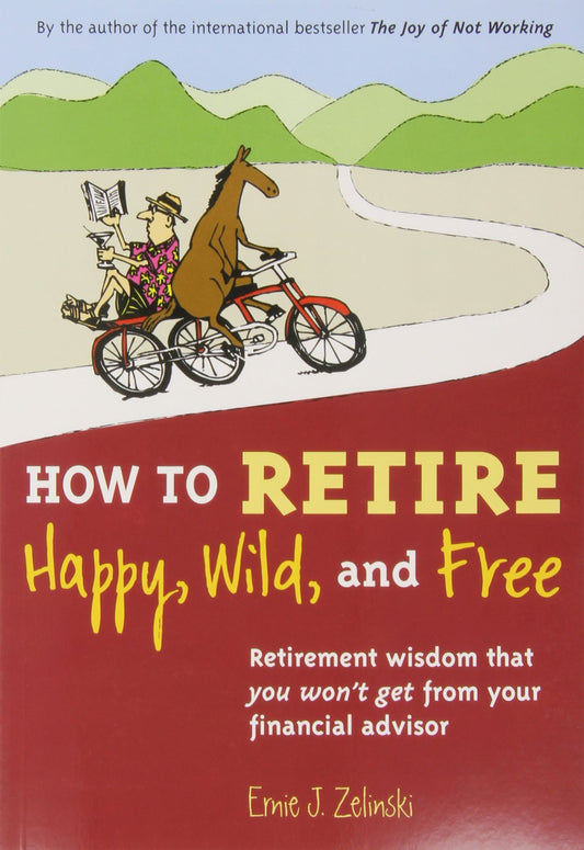 How to Retire Happy, Wild, and Free: Retirement Wisdom That You Won't Get from Your Financial Advisor - 6470