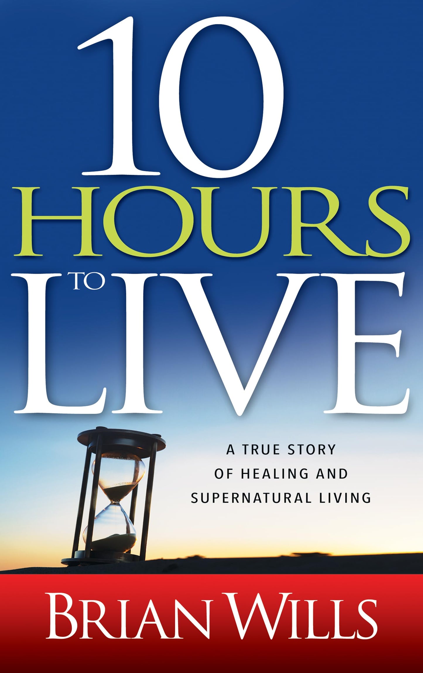 10 Hours to Live: A True Story of Healing and Supernatural Living - 9535