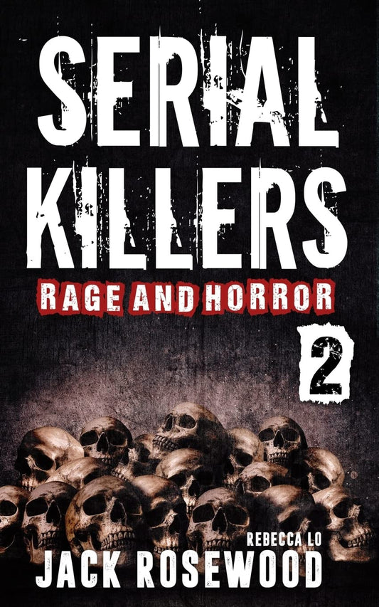 Serial Killers Rage and Horror Volume 2: 8 Shocking True Crime Stories of Serial Killers and Killing Sprees (Serial Killers Anthology) - 651