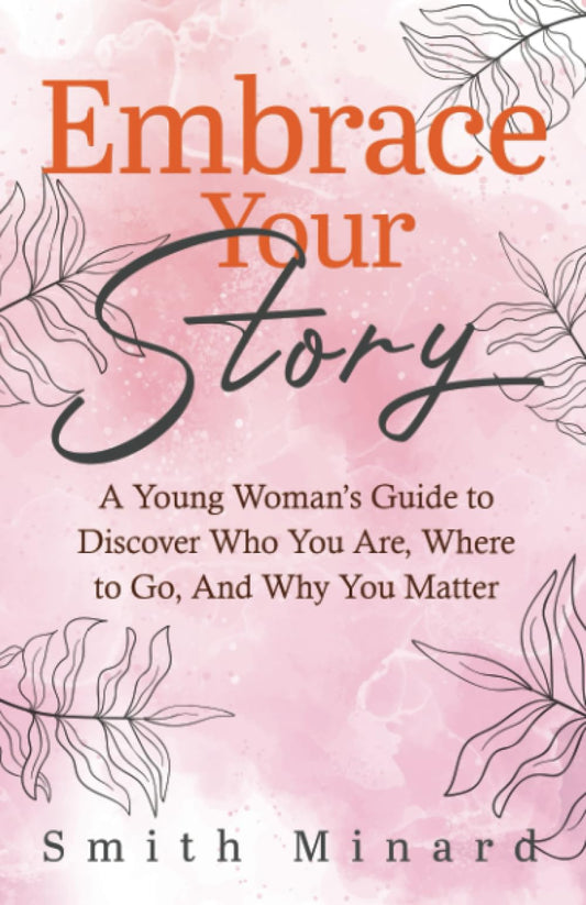 Embrace Your Story: A Young Woman’s Guide to Discover Who You Are, Where to Go, And Why You Matter - 7516