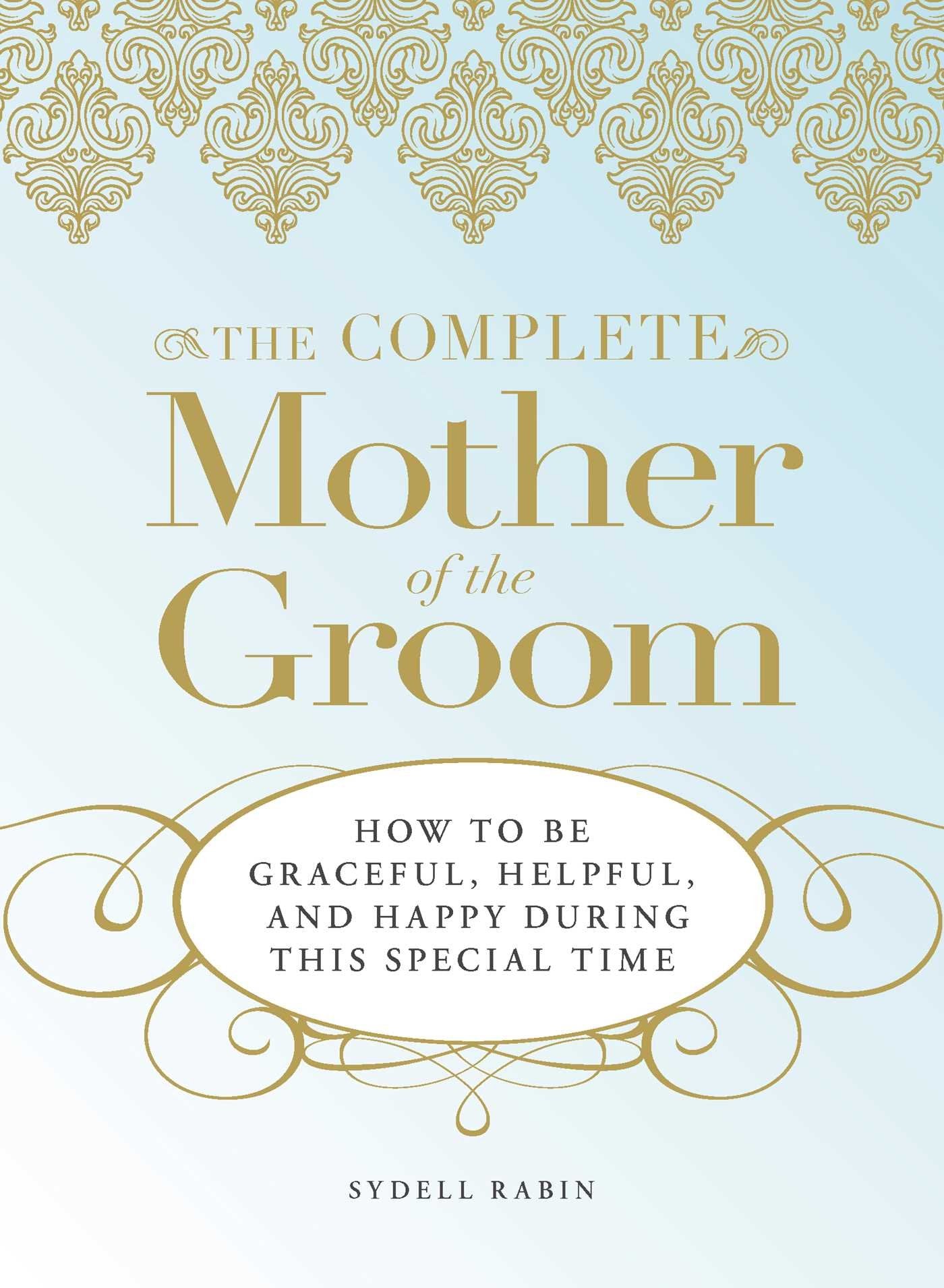The Complete Mother of the Groom: How to be Graceful, Helpful and Happy During This Special Time - 1191