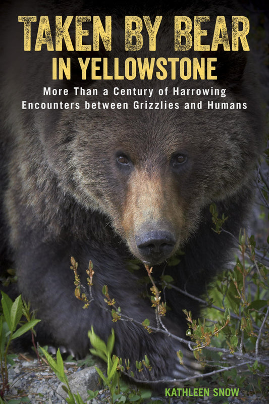 Taken by Bear in Yellowstone: More Than a Century of Harrowing Encounters between Grizzlies and Humans - 100