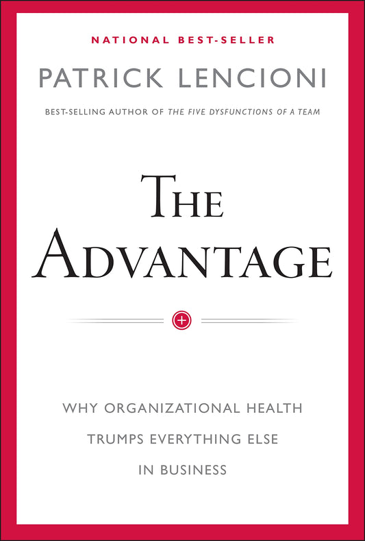 The Advantage: Why Organizational Health Trumps Everything Else In Business - 5391