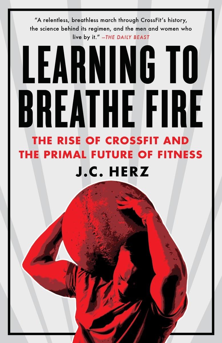 Learning to Breathe Fire: The Rise of CrossFit and the Primal Future of Fitness - 6499