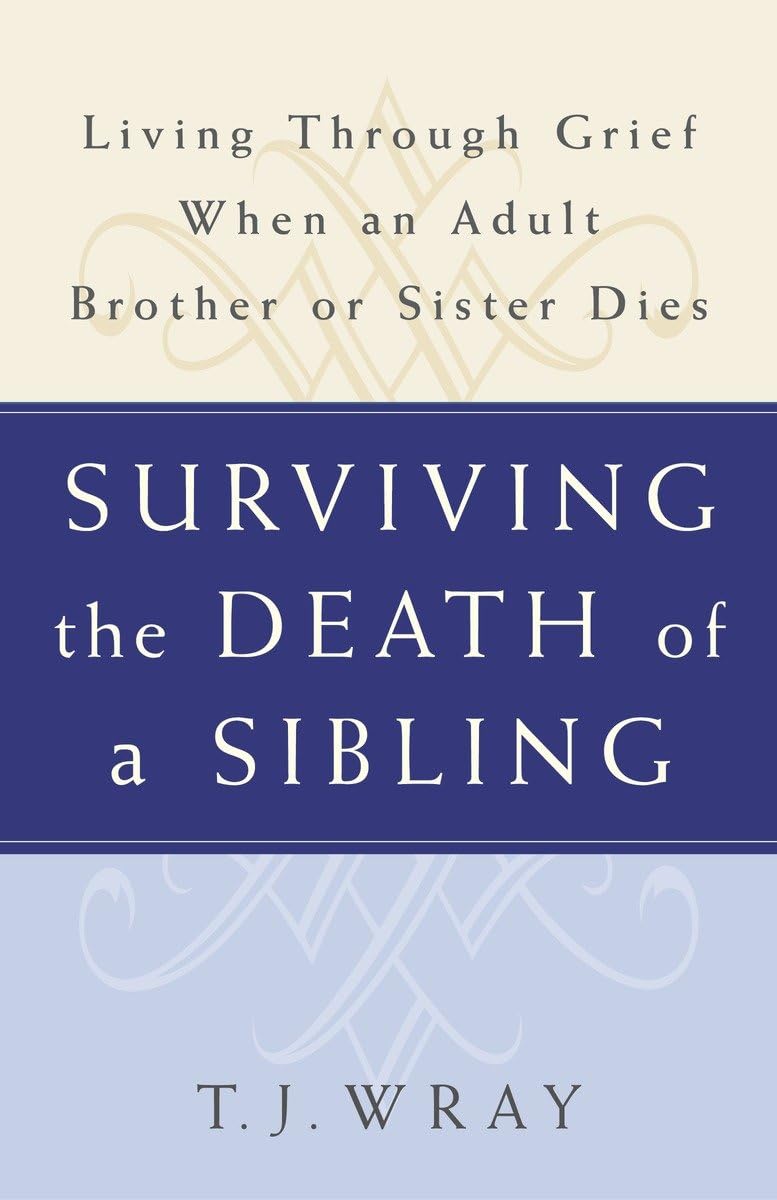 SURVIVING THE DEATH OF A SIBLING: Living Through Grief When an Adult Brother or Sister Dies - 2559