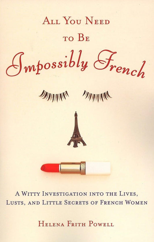 All You Need to Be Impossibly French: A Witty Investigation into the Lives, Lusts, and Little Secrets of French Women - 9055