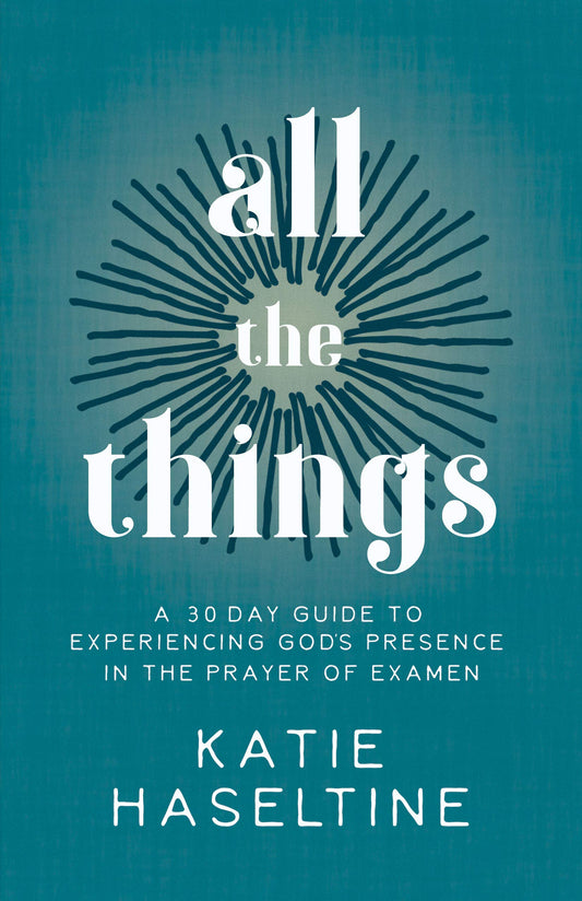 All the Things: A 30 Day Guide to Experiencing God's Presence in the Prayer of Examen - 4227