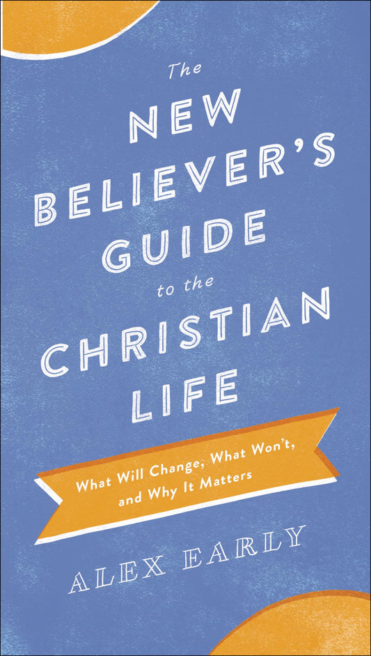 The New Believer's Guide to the Christian Life: What Will Change, What Won't, and Why It Matters - 5256