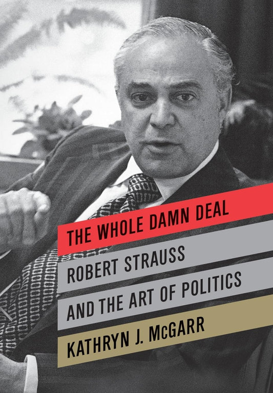 The Whole Damn Deal: Robert Strauss and the Art of Politics - 5720