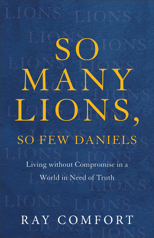 So Many Lions, So Few Daniels: Living without Compromise in a World in Need of Truth - 6973