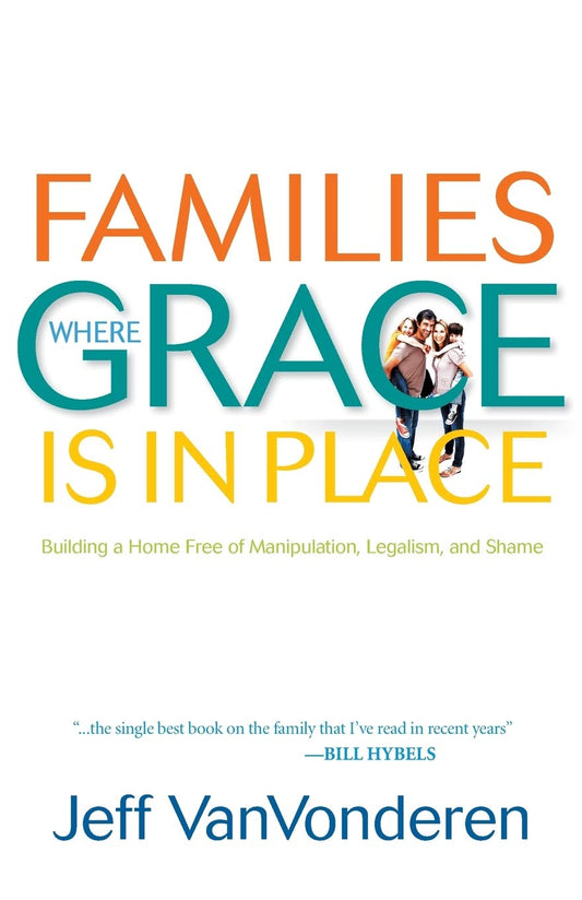 Families Where Grace Is in Place: Building a Home Free of Manipulation, Legalism, and Shame - 4052