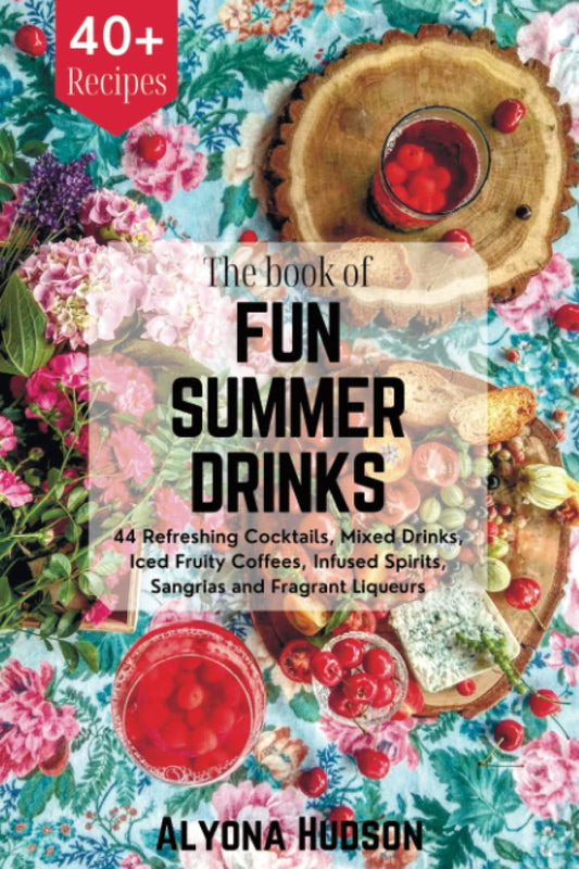 THE BOOK OF FUN SUMMER DRINKS: 44 Refreshing Cocktails, Mixed Drinks, Iced Fruity Coffees, Infused Spirits, Sangrias and Fragrant Liqueurs - 7688